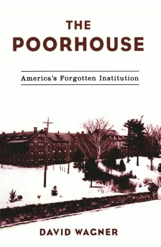 David Wagner The Poorhouse America's Forgotten Institution 