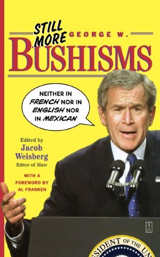 Jacob Weisberg/Still More George W. Bushisms@ Neither in French Nor in English Nor in Mexican@Original