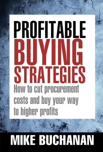 Mike Buchanan Profitable Buying Strategies How To Cut Procurement Costs And Buy Your Way To 