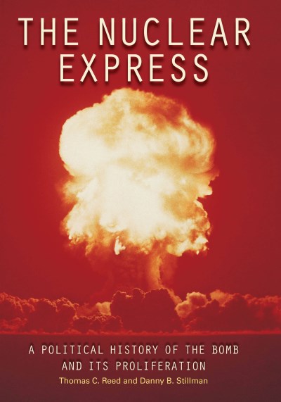 Thomas C. Reed The Nuclear Express A Political History Of The Bomb And Its Prolifera 