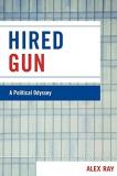 Alex Ray Hired Gun A Political Odyssey 