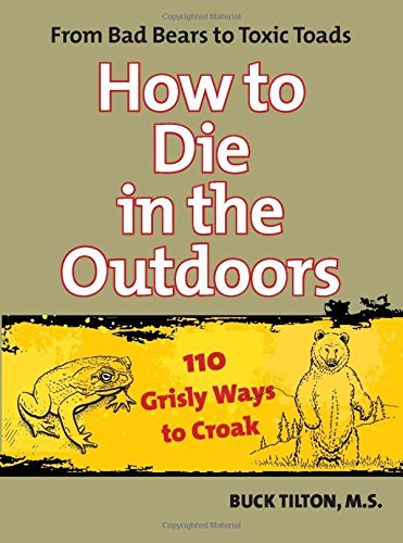 Buck Tilton/How to Die in the Outdoors@ From Bad Bears to Toxic Toads, 110 Grisly Ways to@0002 EDITION;