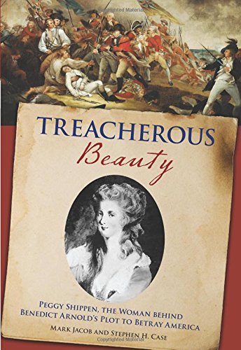Stephen Case Treacherous Beauty Peggy Shippen The Woman Behind Benedict Arnold's 