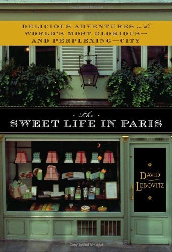 David Lebovitz Sweet Life In Paris The Delicious Adventures In The World's Most Glorious 