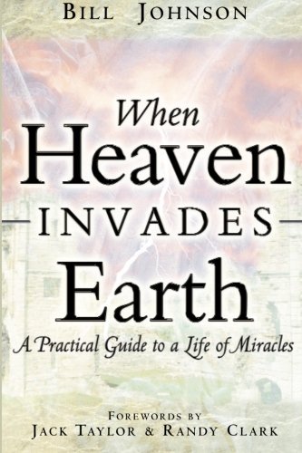 Bill Johnson/When Heaven Invades Earth@ A Practical Guide to a Life of Miracles