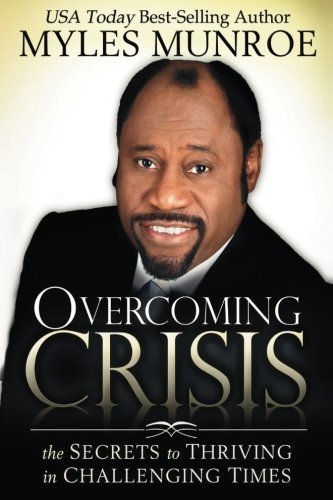 Myles Munroe Overcoming Crisis The Secrets To Thriving In Challenging Times 