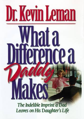 Kevin Leman/What a Difference a Daddy Makes@The Lasting Imprint a Dad Leaves on His Daughter'
