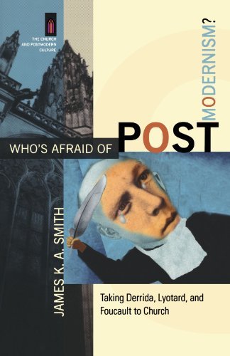 James K. A. Smith Who's Afraid Of Postmodernism? Taking Derrida Lyotard And Foucault To Church 