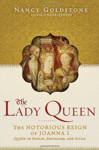 Nancy Goldstone The Lady Queen The Notorious Reign Of Joanna I Queen Of Naples 