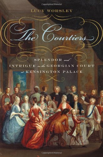 Lucy Worsley The Courtiers Splendor And Intrigue In The Georgian Court At Ke 