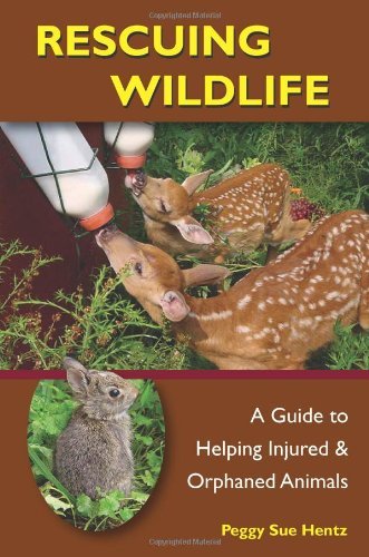 Peggy Sue Hentz Rescuing Wildlife A Guide To Helping Injured And Orphaned Animals 