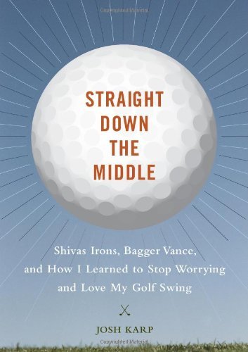 Josh Karp Straight Down The Middle Shivas Irons Bagger Vance And How I Learned To 
