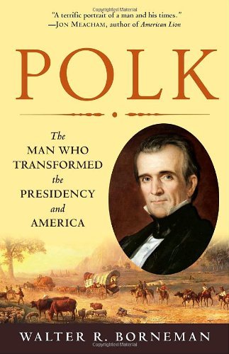 Walter R. Borneman/Polk@ The Man Who Transformed the Presidency and Americ