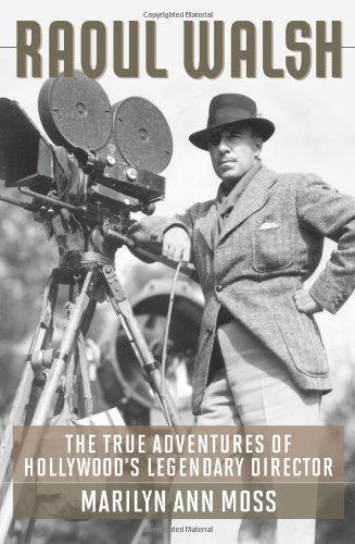 Marilyn Ann Moss Raoul Walsh The True Adventures Of Hollywood's Legendary Dire 