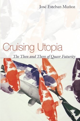 Jose Esteban Munoz Cruising Utopia The Then And There Of Queer Futurity 