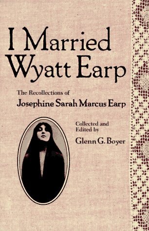 GLENN G. BOYER JOSEPHINE SARAH MARCUS EARP/I MARRIED WYATT EARP: THE RECOLLECTIONS OF JOSEPHI