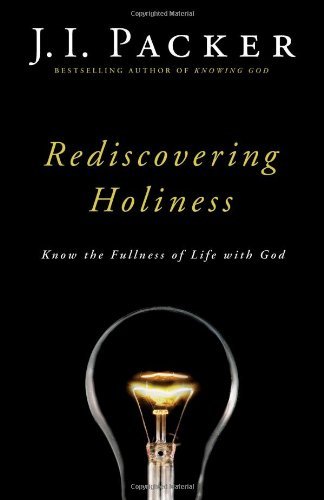 J. I. Packer Rediscovering Holiness Know The Fullness Of Life With God 