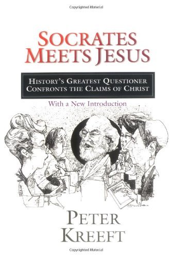Peter Kreeft Socrates Meets Jesus History's Greatest Questioner Confronts The Claim Revised 