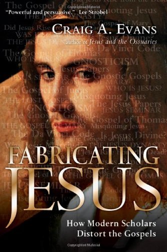 Craig A. Evans/Fabricating Jesus@ How Modern Scholars Distort the Gospels