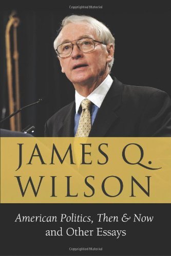 James Q. Wilson American Politics Then & Now And Other Essays 