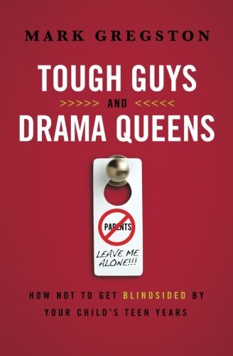 Mark L. Gregston/Tough Guys And Drama Queens@How Not To Get Blindsided By Your Child's Teen Ye