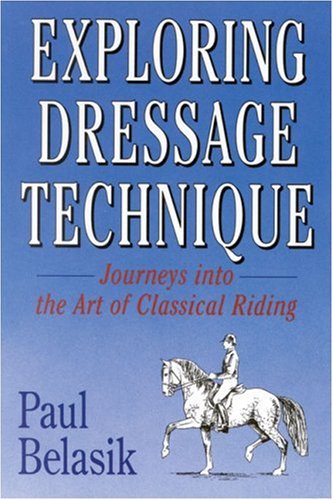 Paul Belasik Exploring Dressage Technique Journeys Into The Art Of Classical Riding 