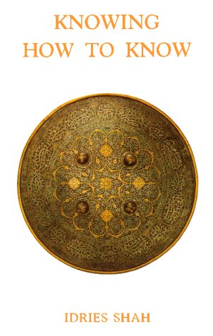 Idries Shah Knowing How To Know A Practical Philosophy In The Sufi Tradition 