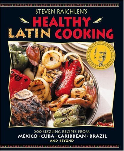 Steven Raichlen Steven Raichlen's Healthy Latin Cooking 200 Sizzling Recipes From Mexico Cuba Caribbean 