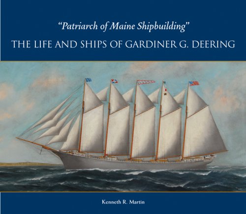 Kenneth R. Martin Patriarch Of Maine Shipbuilding The Life And Ships Of Gardiner G. Deering 