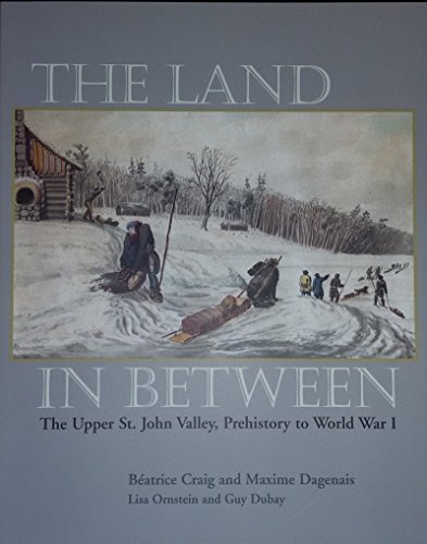 Beatrice Craig The Land In Between The Upper St. John Valley Prehistory To World Wa 