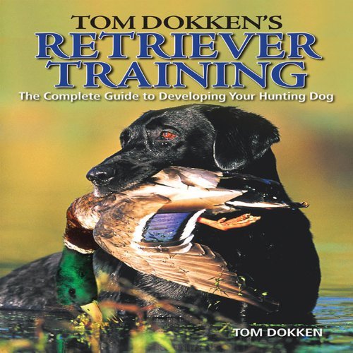 Tom Dokken Tom Dokken's Retriever Training The Complete Guide To Developing Your Hunting Dog 