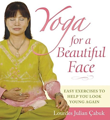 Lourdes Julian ?abuk Yoga For A Beautiful Face Easy Exercises To Help You Look Young Again 