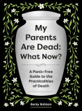 Becky Robison/My Parents Are Dead: What Now?@A Panic-Free Guide to the Practicalities of Death