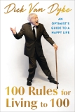 Dick Van Dyke/100 Rules for Living to 100@ An Optimist's Guide to a Happy Life