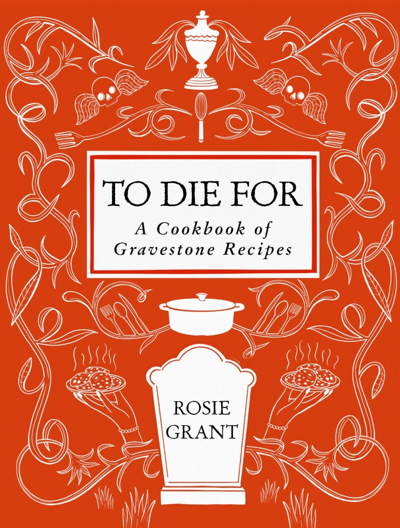 Rosie Grant/To Die For@A Cookbook of Gravestone Recipes