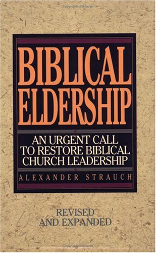 Alexander Strauch Biblical Eldership An Urgent Call To Restore Biblical Churc (rev And Rev And Expande 
