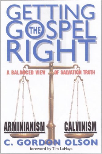 C. Gordon Olson Getting The Gospel Right A Balanced View Of Calvinism And Arminianism Abridged 