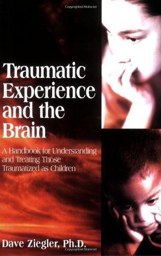 Ziegler Dave Ph.D. Traumatic Experience And The Brain A Handbook To Understanding And Treating Those Tr 
