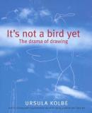 Ursula Kolbe It's Not A Bird Yet The Drama Of Drawing 