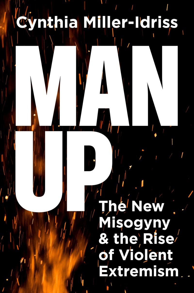 Cynthia Miller-Idriss/Man Up@ The New Misogyny and the Rise of Violent Extremis