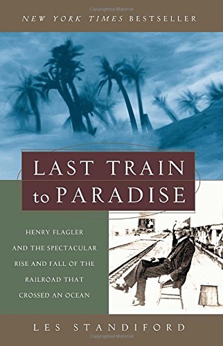 Les Standiford Last Train To Paradise Henry Flagler And The Spectacular Rise And Fall O 
