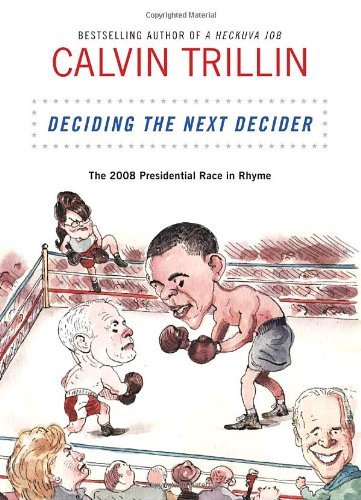 Calvin Trillin/Deciding The Next Decider@The 2008 Presidential Race In Rhyme
