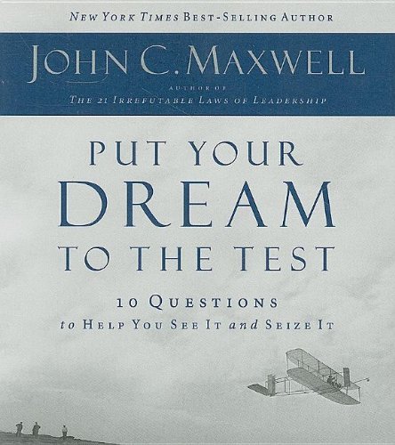 John C. Maxwell Put Your Dream To The Test 10 Questions That Will Help You See It And Seize Abridged 