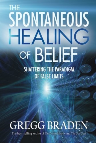 Gregg Braden/The Spontaneous Healing of Belief@ Shattering the Paradigm of False Limits