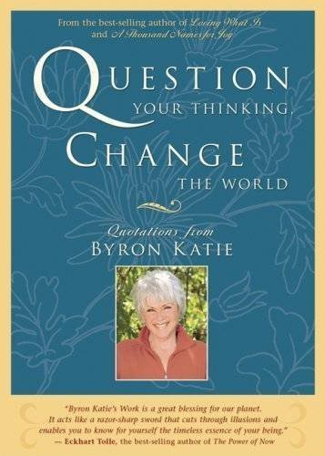 Byron Katie/Question Your Thinking, Change the World@Quotations from Byron Katie