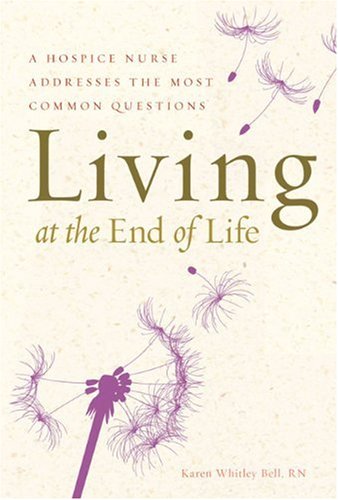 Karen Whitley Bell Living At The End Of Life A Hospice Nurse Addresses The Most Common Questio 