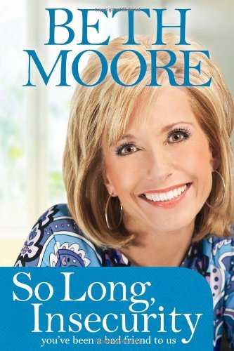 Beth Moore/So Long, Insecurity@ You've Been a Bad Friend to Us