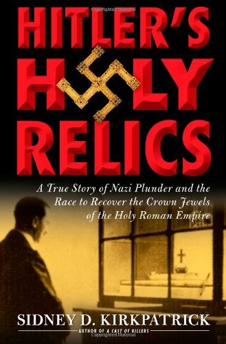 Sidney Kirkpatrick Hitler's Holy Relics A True Story Of Nazi Plunder And The Race To Reco 