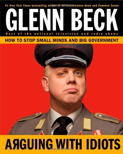 Glenn Beck/Arguing with Idiots@How to Stop Small Minds and Big Government