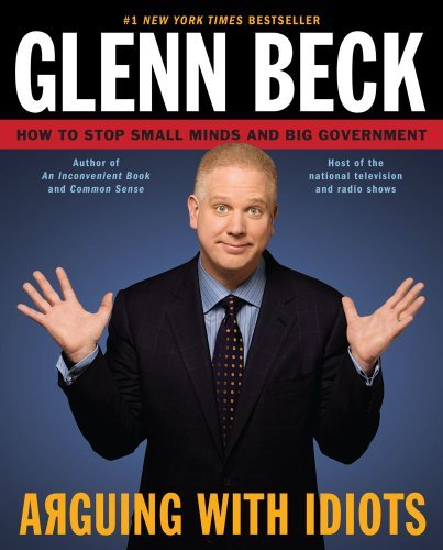 Glenn Beck/Arguing with Idiots@How to Stop Small Minds and Big Government